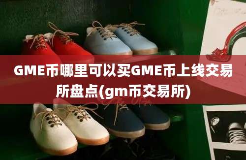 GME币哪里可以买GME币上线交易所盘点(gm币交易所)