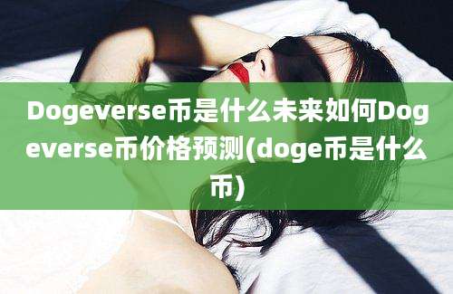 Dogeverse币是什么未来如何Dogeverse币价格预测(doge币是什么币)