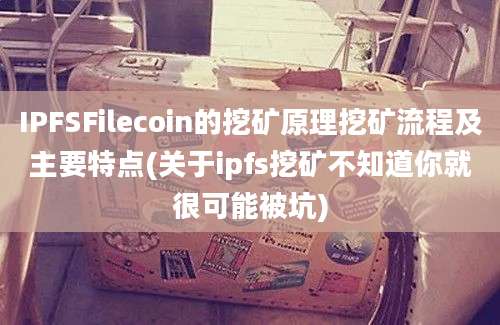 IPFSFilecoin的挖矿原理挖矿流程及主要特点(关于ipfs挖矿不知道你就很可能被坑)