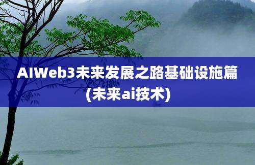 AIWeb3未来发展之路基础设施篇(未来ai技术)