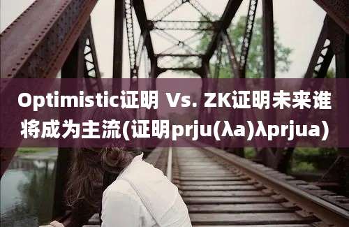 Optimistic证明 Vs. ZK证明未来谁将成为主流(证明prju(λa)λprjua)