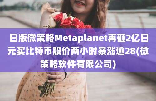 日版微策略Metaplanet再砸2亿日元买比特币股价两小时暴涨逾28(微策略软件有限公司)