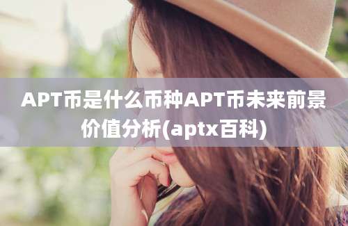 APT币是什么币种APT币未来前景价值分析(aptx百科)