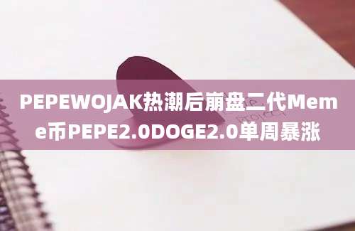 PEPEWOJAK热潮后崩盘二代Meme币PEPE2.0DOGE2.0单周暴涨