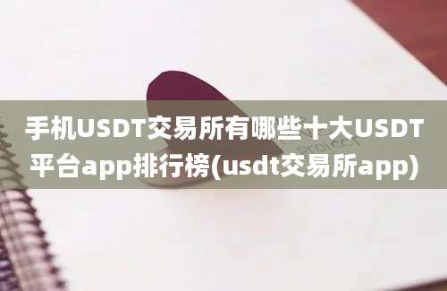 手机USDT交易所有哪些十大USDT平台app排行榜(usdt交易所app)