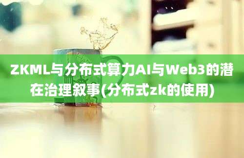 ZKML与分布式算力AI与Web3的潜在治理叙事(分布式zk的使用)