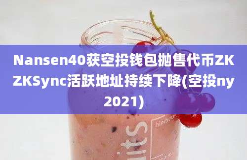 Nansen40获空投钱包抛售代币ZKZKSync活跃地址持续下降(空投ny2021)