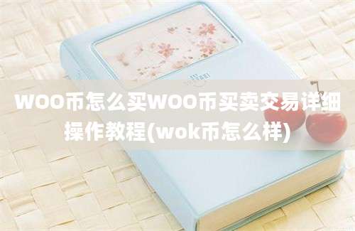 WOO币怎么买WOO币买卖交易详细操作教程(wok币怎么样)