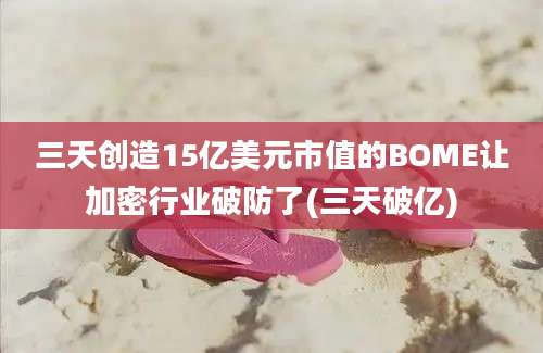 三天创造15亿美元市值的BOME让加密行业破防了(三天破亿)