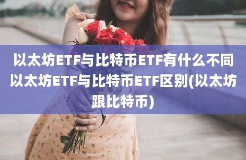 以太坊ETF与比特币ETF有什么不同以太坊ETF与比特币ETF区别(以太坊跟比特币)