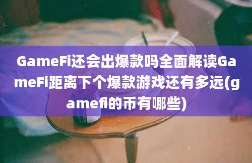 GameFi还会出爆款吗全面解读GameFi距离下个爆款游戏还有多远(gamefi的币有哪些)