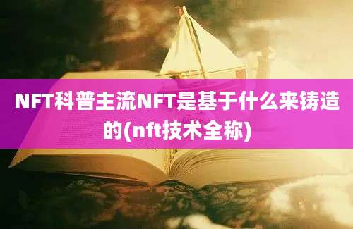 NFT科普主流NFT是基于什么来铸造的(nft技术全称)