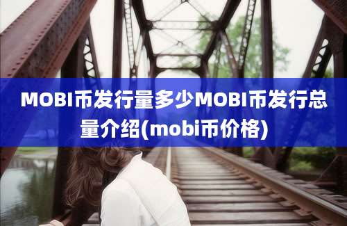 MOBI币发行量多少MOBI币发行总量介绍(mobi币价格)