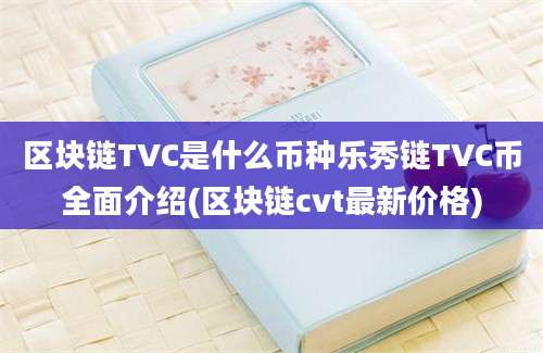 区块链TVC是什么币种乐秀链TVC币全面介绍(区块链cvt最新价格)