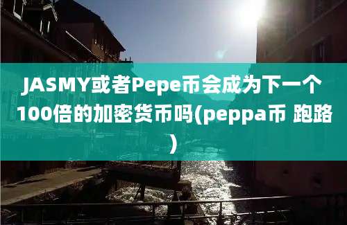 JASMY或者Pepe币会成为下一个100倍的加密货币吗(peppa币 跑路)