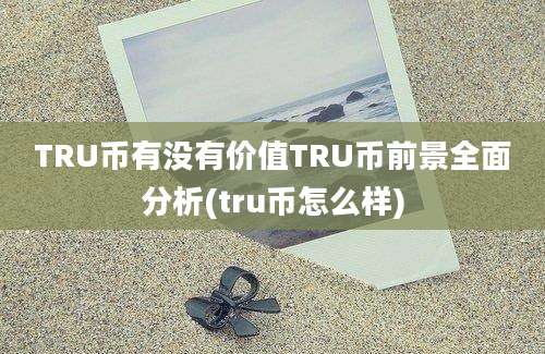 TRU币有没有价值TRU币前景全面分析(tru币怎么样)