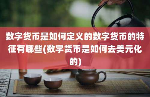 数字货币是如何定义的数字货币的特征有哪些(数字货币是如何去美元化的)