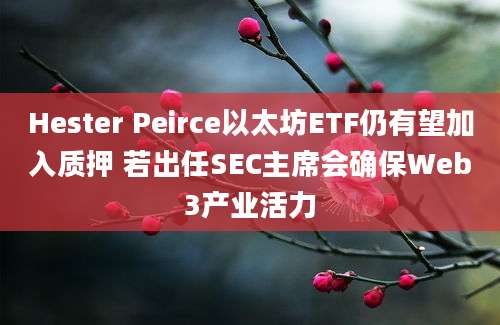 Hester Peirce以太坊ETF仍有望加入质押 若出任SEC主席会确保Web3产业活力