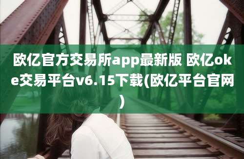 欧亿官方交易所app最新版 欧亿oke交易平台v6.15下载(欧亿平台官网)