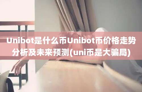 Unibot是什么币Unibot币价格走势分析及未来预测(uni币是大骗局)