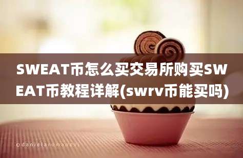 SWEAT币怎么买交易所购买SWEAT币教程详解(swrv币能买吗)