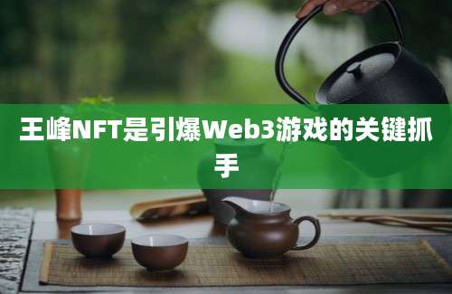 王峰NFT是引爆Web3游戏的关键抓手