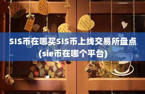 SIS币在哪买SIS币上线交易所盘点(sie币在哪个平台)