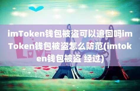 imToken钱包被盗可以追回吗imToken钱包被盗怎么防范(imtoken钱包被盗 经过)