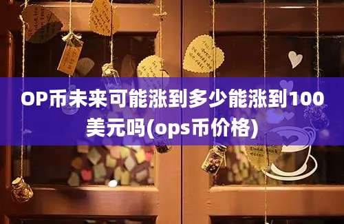 OP币未来可能涨到多少能涨到100美元吗(ops币价格)