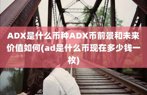 ADX是什么币种ADX币前景和未来价值如何(ad是什么币现在多少钱一枚)