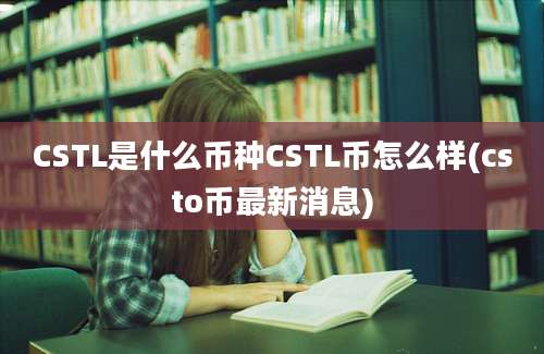 CSTL是什么币种CSTL币怎么样(csto币最新消息)