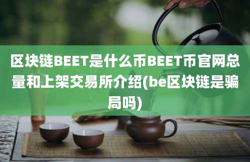 区块链BEET是什么币BEET币官网总量和上架交易所介绍(be区块链是骗局吗)