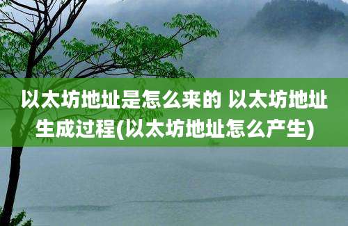 以太坊地址是怎么来的 以太坊地址生成过程(以太坊地址怎么产生)