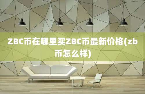 ZBC币在哪里买ZBC币最新价格(zb币怎么样)