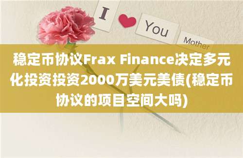 稳定币协议Frax Finance决定多元化投资投资2000万美元美债(稳定币协议的项目空间大吗)