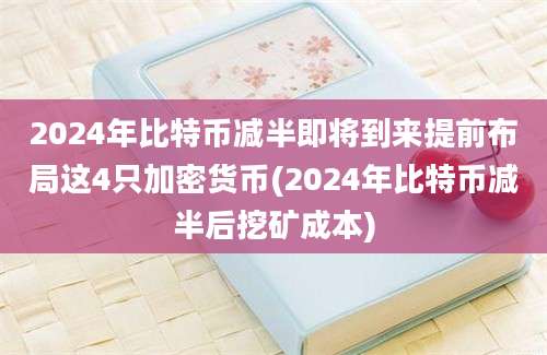 2024年比特币减半即将到来提前布局这4只加密货币(2024年比特币减半后挖矿成本)