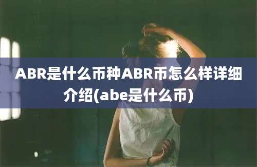 ABR是什么币种ABR币怎么样详细介绍(abe是什么币)