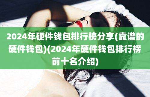 2024年硬件钱包排行榜分享(靠谱的硬件钱包)(2024年硬件钱包排行榜前十名介绍)