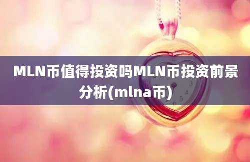 MLN币值得投资吗MLN币投资前景分析(mlna币)