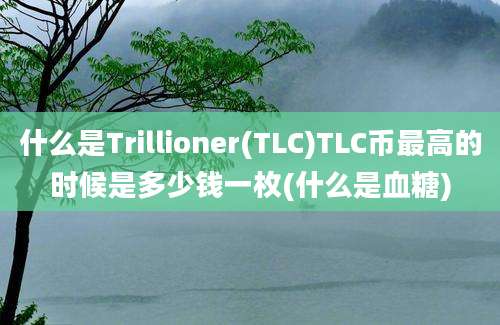 什么是Trillioner(TLC)TLC币最高的时候是多少钱一枚(什么是血糖)