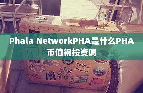 Phala NetworkPHA是什么PHA币值得投资吗