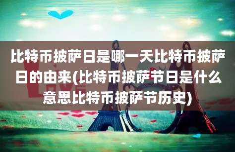 比特币披萨日是哪一天比特币披萨日的由来(比特币披萨节日是什么意思比特币披萨节历史)