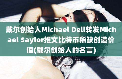 戴尔创始人Michael Dell转发Michael Saylor推文比特币稀缺创造价值(戴尔创始人的名言)