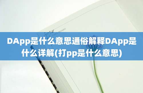 DApp是什么意思通俗解释DApp是什么详解(打pp是什么意思)