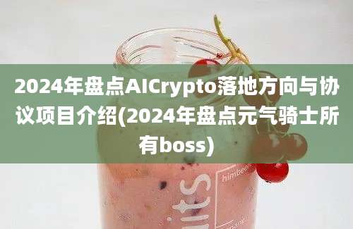 2024年盘点AICrypto落地方向与协议项目介绍(2024年盘点元气骑士所有boss)