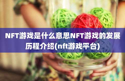 NFT游戏是什么意思NFT游戏的发展历程介绍(nft游戏平台)