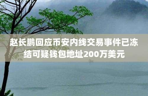 赵长鹏回应币安内线交易事件已冻结可疑钱包地址200万美元