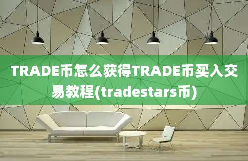 TRADE币怎么获得TRADE币买入交易教程(tradestars币)