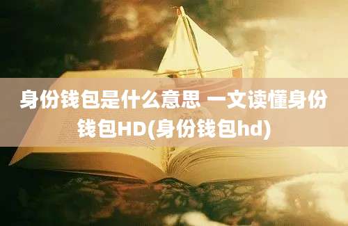 身份钱包是什么意思 一文读懂身份钱包HD(身份钱包hd)