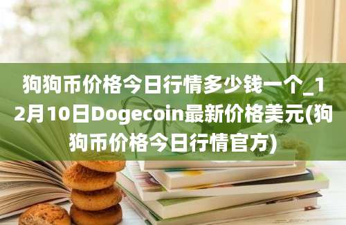 狗狗币价格今日行情多少钱一个_12月10日Dogecoin最新价格美元(狗狗币价格今日行情官方)